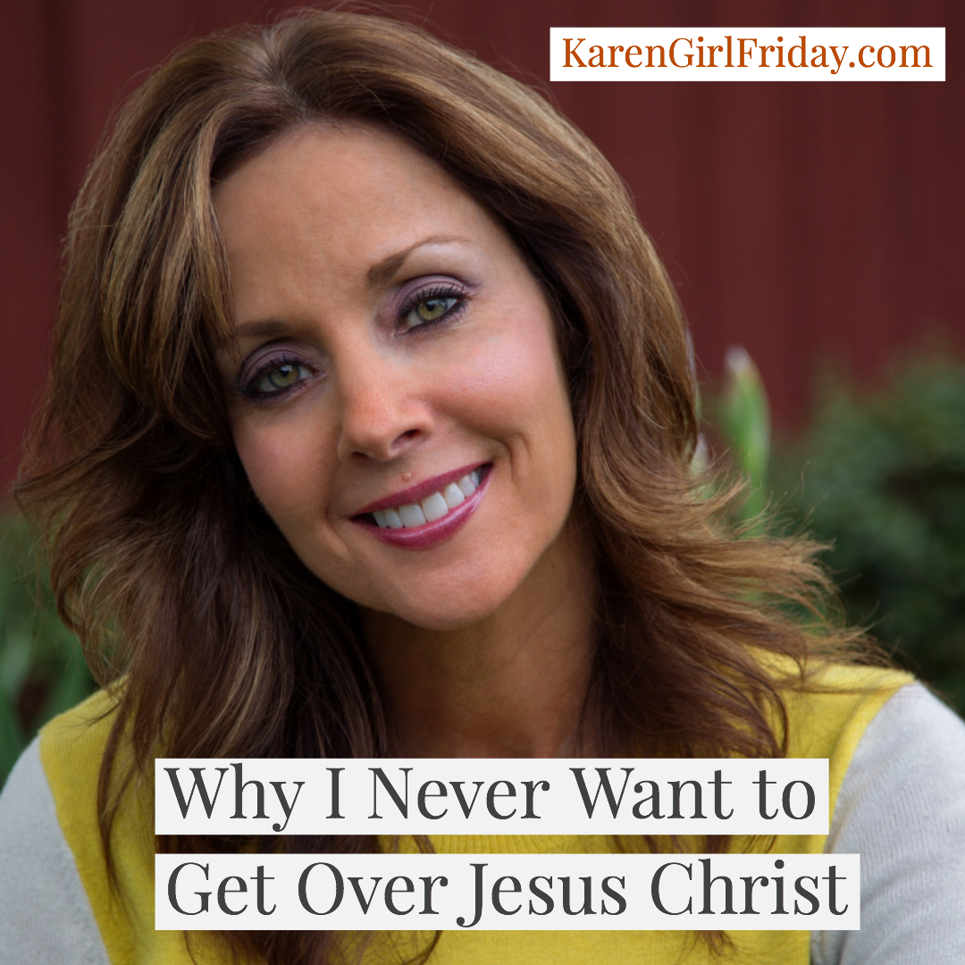 Karen 'Girl' FridayWhy I Never Want To Get Over Jesus Christ - Karen ...